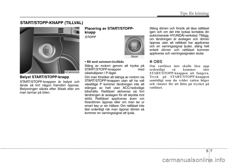 Hyundai Santa Fe 2011 Ägarmanual (in Swedish) 57
Tips för körning
Belyst START/STOPP-knapp
START/STOPP-knappen är belyst och
tänds så fort någon framdörr öppnas.
Belysningen släcks efter 30sek eller om
man larmar på bilen.Placering av Hyundai Santa Fe 2011 Ägarmanual (in Swedish) 57
Tips för körning
Belyst START/STOPP-knapp
START/STOPP-knappen är belyst och
tänds så fort någon framdörr öppnas.
Belysningen släcks efter 30sek eller om
man larmar på bilen.Placering av