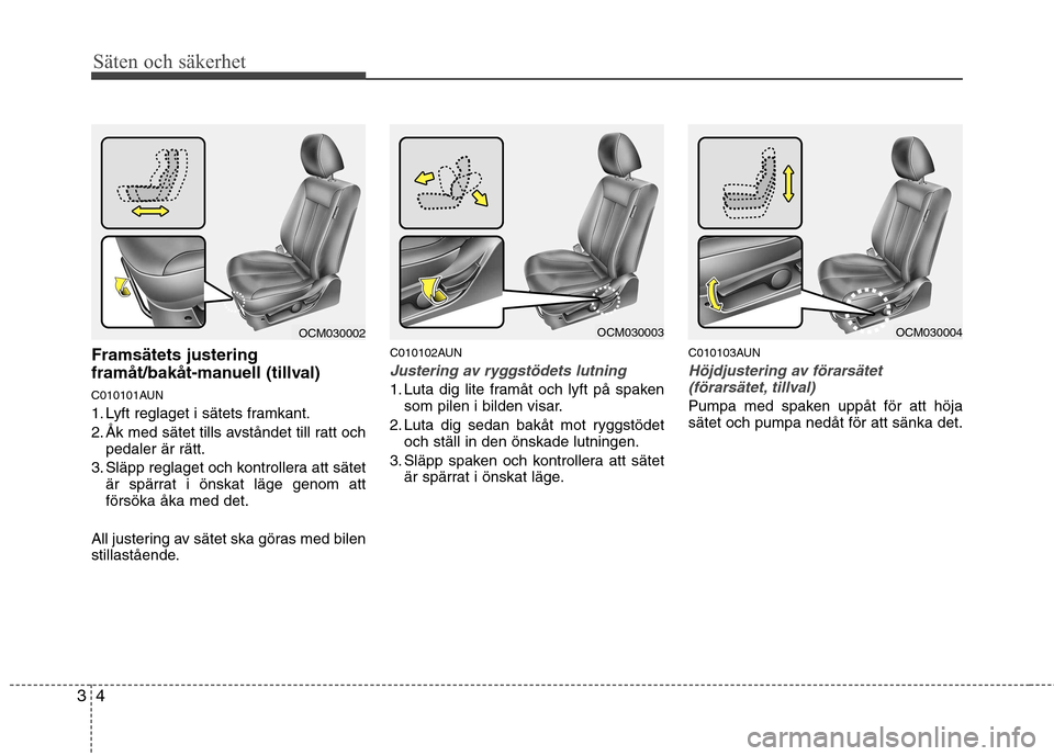 Hyundai Santa Fe 2011 Ägarmanual (in Swedish) Säten och säkerhet
4
3
Framsätets justering
framåt/bakåt-manuell (tillval)
C010101AUN
1. Lyft reglaget i sätets framkant.
2. Åk med sätet tills avståndet till ratt och
pedaler är rätt.
3 Hyundai Santa Fe 2011 Ägarmanual (in Swedish) Säten och säkerhet
4
3
Framsätets justering
framåt/bakåt-manuell (tillval)
C010101AUN
1. Lyft reglaget i sätets framkant.
2. Åk med sätet tills avståndet till ratt och
pedaler är rätt.
3