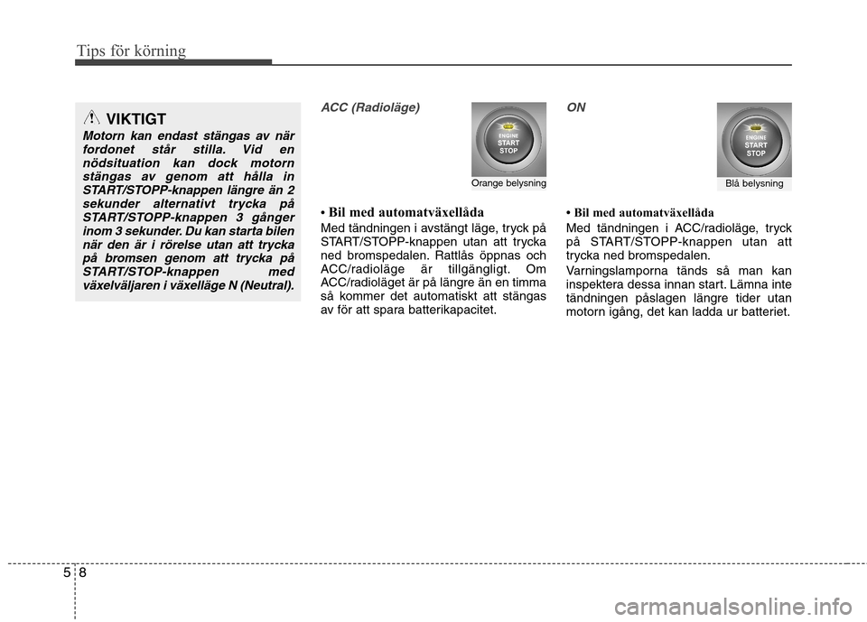 Hyundai Santa Fe 2011 Ägarmanual (in Swedish) Tips för körning
8
5
ACC (Radioläge)
Bil med automatväxellåda
Med tändningen i avstängt läge, tryck på
START/STOPP-knappen utan att trycka
ned bromspedalen. Rattlås öppnas och
ACC/r Hyundai Santa Fe 2011 Ägarmanual (in Swedish) Tips för körning
8
5
ACC (Radioläge)
Bil med automatväxellåda
Med tändningen i avstängt läge, tryck på
START/STOPP-knappen utan att trycka
ned bromspedalen. Rattlås öppnas och
ACC/r