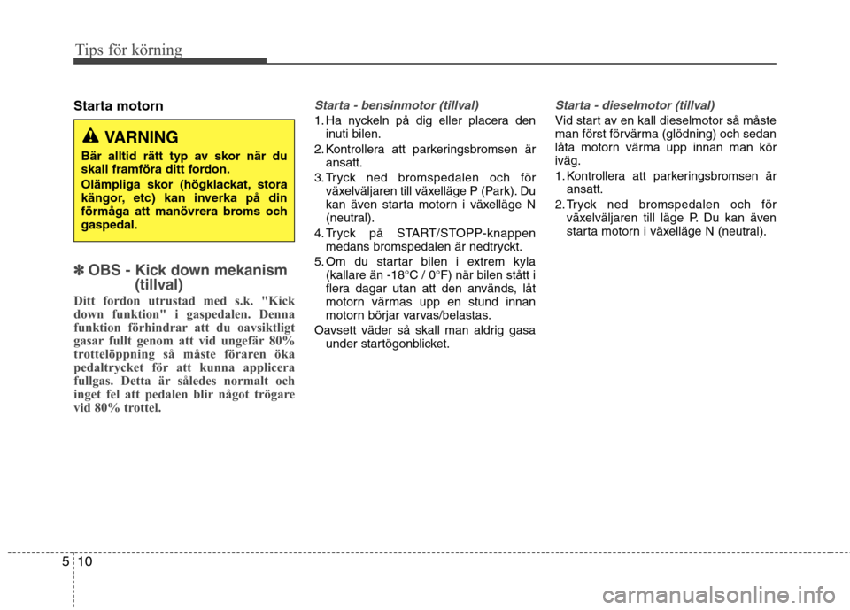 Hyundai Santa Fe 2011 Ägarmanual (in Swedish) Tips för körning
10
5
Starta motorn
✽✽
OBS - Kick down mekanism
(tillval)
Ditt fordon utrustad med s.k. "Kick
down funktion" i gaspedalen. Denna
funktion förhindrar att du oavsiktligt
gasar fu Hyundai Santa Fe 2011 Ägarmanual (in Swedish) Tips för körning
10
5
Starta motorn
✽✽
OBS - Kick down mekanism
(tillval)
Ditt fordon utrustad med s.k. "Kick
down funktion" i gaspedalen. Denna
funktion förhindrar att du oavsiktligt
gasar fu