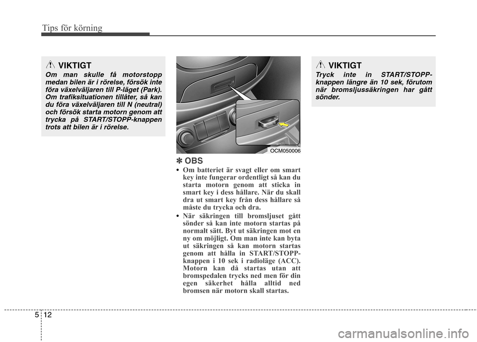Hyundai Santa Fe 2011 Ägarmanual (in Swedish) Tips för körning
12
5
✽✽
OBS
Om batteriet är svagt eller om smart
key inte fungerar ordentligt så kan du
starta motorn genom att sticka in
smart key i dess hållare. När du skall
dra ut smar Hyundai Santa Fe 2011 Ägarmanual (in Swedish) Tips för körning
12
5
✽✽
OBS
Om batteriet är svagt eller om smart
key inte fungerar ordentligt så kan du
starta motorn genom att sticka in
smart key i dess hållare. När du skall
dra ut smar