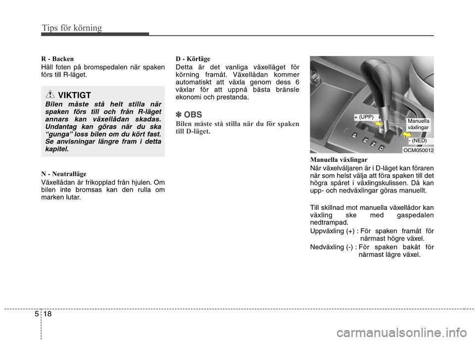 Hyundai Santa Fe 2011 Ägarmanual (in Swedish) Tips för körning
18
5
R - Backen
Håll foten på bromspedalen när spaken förs till R-läget.
N - Neutralläge
Växellådan är frikopplad från hjulen. Om
bilen inte bromsas kan den rulla om
m Hyundai Santa Fe 2011 Ägarmanual (in Swedish) Tips för körning
18
5
R - Backen
Håll foten på bromspedalen när spaken förs till R-läget.
N - Neutralläge
Växellådan är frikopplad från hjulen. Om
bilen inte bromsas kan den rulla om
m
