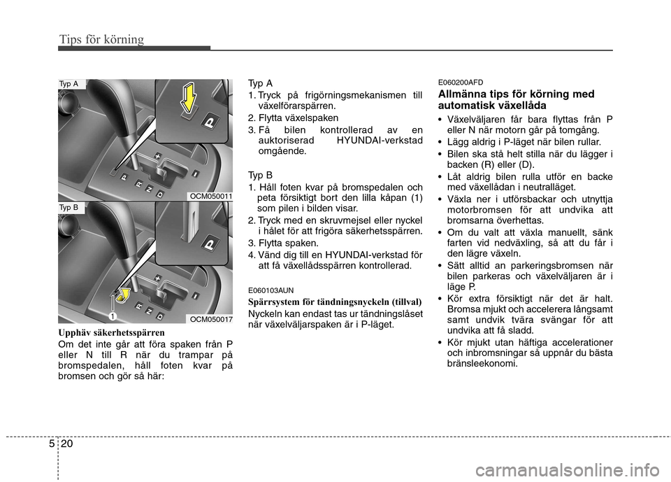 Hyundai Santa Fe 2011 Ägarmanual (in Swedish) Tips för körning
20
5
Upphäv säkerhetsspärren
Om det inte går att föra spaken från P
eller N till R när du trampar på
bromspedalen, håll foten kvar på
bromsen och gör så här: Typ A
1 Hyundai Santa Fe 2011 Ägarmanual (in Swedish) Tips för körning
20
5
Upphäv säkerhetsspärren
Om det inte går att föra spaken från P
eller N till R när du trampar på
bromspedalen, håll foten kvar på
bromsen och gör så här: Typ A
1