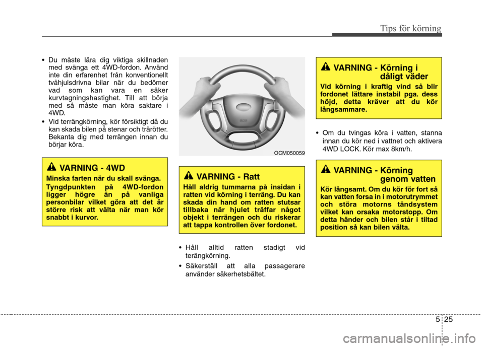 Hyundai Santa Fe 2011 Ägarmanual (in Swedish) 525
Tips för körning
Du måste lära dig viktiga skillnadenmed svänga ett 4WD-fordon. Använd
inte din erfarenhet från konventionellt
tvåhjulsdrivna bilar när du bedömer
vad som kan vara en s Hyundai Santa Fe 2011 Ägarmanual (in Swedish) 525
Tips för körning
Du måste lära dig viktiga skillnadenmed svänga ett 4WD-fordon. Använd
inte din erfarenhet från konventionellt
tvåhjulsdrivna bilar när du bedömer
vad som kan vara en s