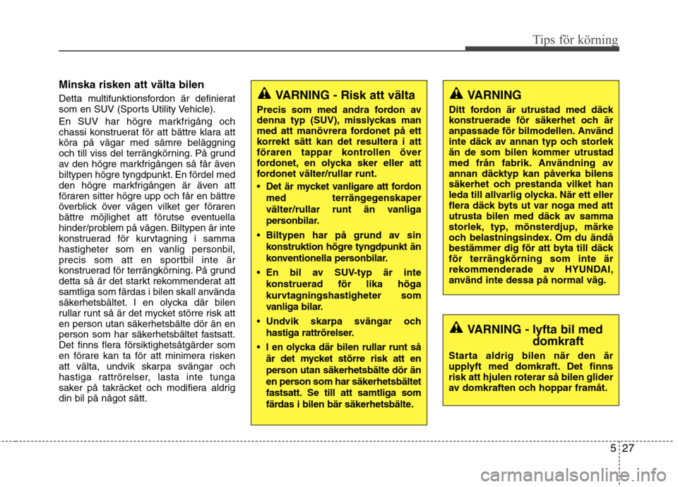 Hyundai Santa Fe 2011 Ägarmanual (in Swedish) 527
Tips för körning
Minska risken att välta bilen
Detta multifunktionsfordon är definierat
som en SUV (Sports Utility Vehicle).
En SUV har högre markfrigång och
chassi konstruerat för att Hyundai Santa Fe 2011 Ägarmanual (in Swedish) 527
Tips för körning
Minska risken att välta bilen
Detta multifunktionsfordon är definierat
som en SUV (Sports Utility Vehicle).
En SUV har högre markfrigång och
chassi konstruerat för att