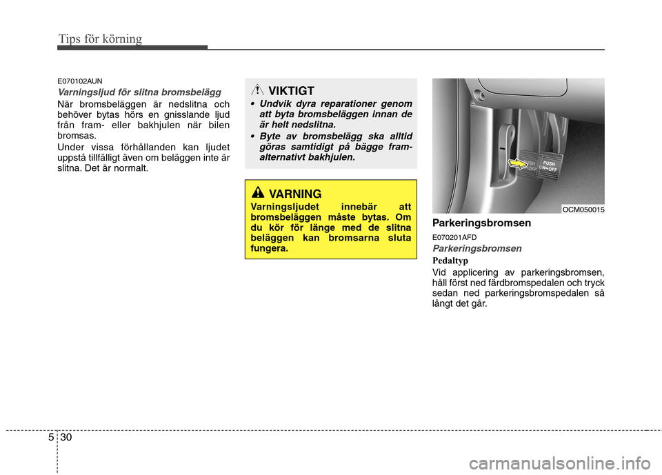 Hyundai Santa Fe 2011 Ägarmanual (in Swedish) Tips för körning
30
5
E070102AUN
Varningsljud för slitna bromsbelägg
När bromsbeläggen är nedslitna och
behöver bytas hörs en gnisslande ljud
från fram- eller bakhjulen när bilen
bromsas. Hyundai Santa Fe 2011 Ägarmanual (in Swedish) Tips för körning
30
5
E070102AUN
Varningsljud för slitna bromsbelägg
När bromsbeläggen är nedslitna och
behöver bytas hörs en gnisslande ljud
från fram- eller bakhjulen när bilen
bromsas.