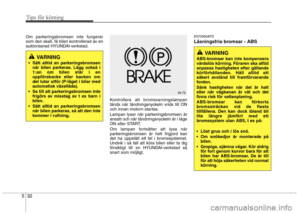 Hyundai Santa Fe 2011 Ägarmanual (in Swedish) Tips för körning
32
5
VARNING
ABS-bromsar kan inte kompensera
vårdslös körning. Föraren ska alltidanpassa hastigheten efter gällande
körförhållanden. Håll alltid ett
säkert avstånd till Hyundai Santa Fe 2011 Ägarmanual (in Swedish) Tips för körning
32
5
VARNING
ABS-bromsar kan inte kompensera
vårdslös körning. Föraren ska alltidanpassa hastigheten efter gällande
körförhållanden. Håll alltid ett
säkert avstånd till