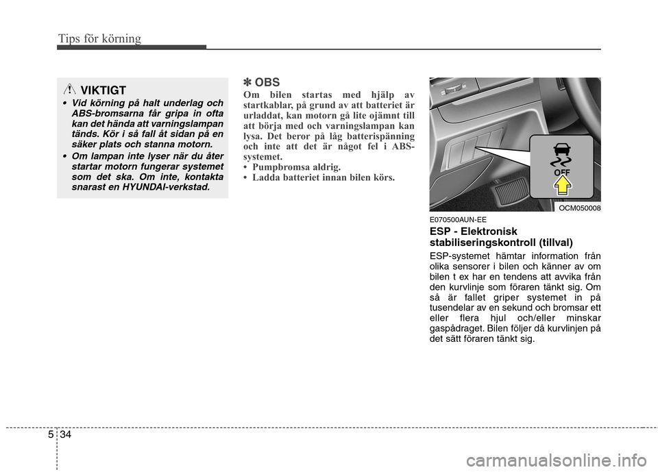 Hyundai Santa Fe 2011 Ägarmanual (in Swedish) Tips för körning
34
5
✽✽
OBS
Om bilen startas med hjälp av
startkablar, på grund av att batteriet är
urladdat, kan motorn gå lite ojämnt till
att börja med och varningslampan kan
lysa. De Hyundai Santa Fe 2011 Ägarmanual (in Swedish) Tips för körning
34
5
✽✽
OBS
Om bilen startas med hjälp av
startkablar, på grund av att batteriet är
urladdat, kan motorn gå lite ojämnt till
att börja med och varningslampan kan
lysa. De