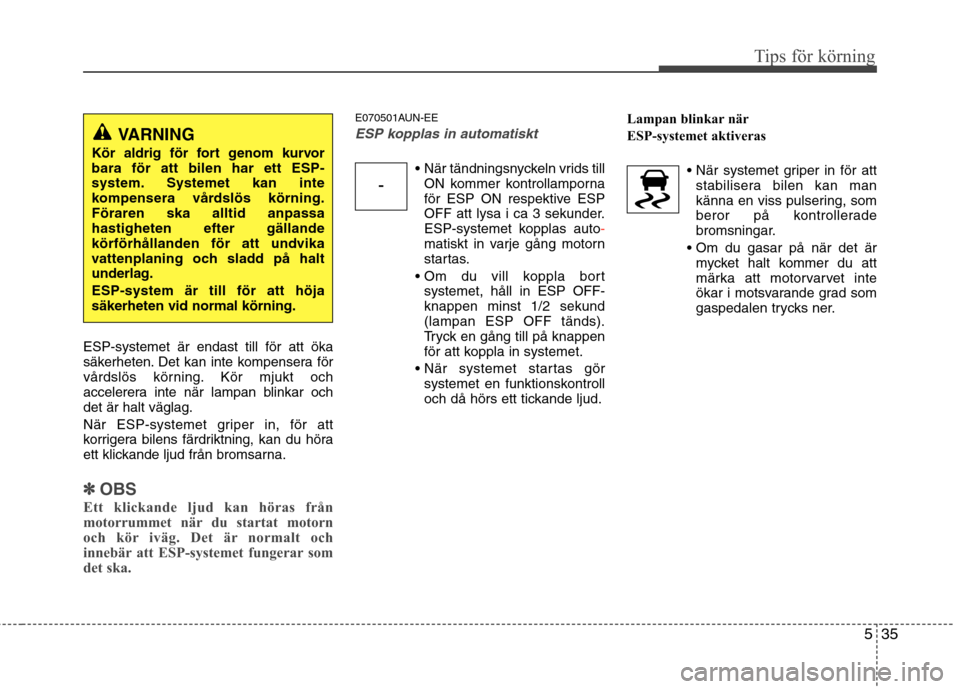 Hyundai Santa Fe 2011 Ägarmanual (in Swedish) 535
Tips för körning
ESP-systemet är endast till för att öka
säkerheten. Det kan inte kompensera för
vårdslös körning. Kör mjukt och
accelerera inte när lampan blinkar ochdet är halt vä Hyundai Santa Fe 2011 Ägarmanual (in Swedish) 535
Tips för körning
ESP-systemet är endast till för att öka
säkerheten. Det kan inte kompensera för
vårdslös körning. Kör mjukt och
accelerera inte när lampan blinkar ochdet är halt vä