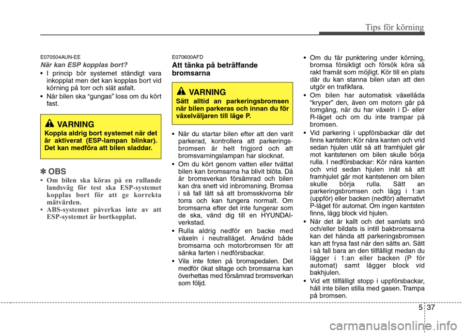 Hyundai Santa Fe 2011 Ägarmanual (in Swedish) 537
Tips för körning
E070504AUN-EE
När kan ESP kopplas bort?
I princip bör systemet ständigt varainkopplat men det kan kopplas bort vid
körning på torr och slät asfalt.
När bilen ska “gu Hyundai Santa Fe 2011 Ägarmanual (in Swedish) 537
Tips för körning
E070504AUN-EE
När kan ESP kopplas bort?
I princip bör systemet ständigt varainkopplat men det kan kopplas bort vid
körning på torr och slät asfalt.
När bilen ska “gu
