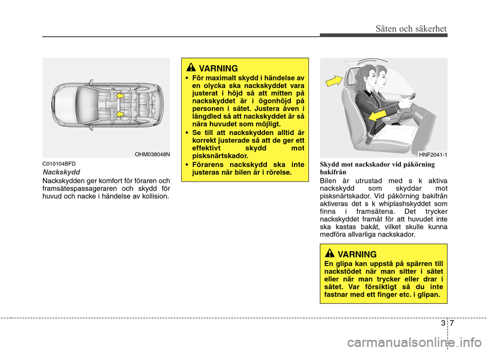 Hyundai Santa Fe 2011 Ägarmanual (in Swedish) 37
Säten och säkerhet
C010104BFD
Nackskydd
Nackskydden ger komfort för föraren och
framsätespassageraren och skydd för
huvud och nacke i händelse av kollision.Skydd mot nackskador vid påkörn Hyundai Santa Fe 2011 Ägarmanual (in Swedish) 37
Säten och säkerhet
C010104BFD
Nackskydd
Nackskydden ger komfort för föraren och
framsätespassageraren och skydd för
huvud och nacke i händelse av kollision.Skydd mot nackskador vid påkörn