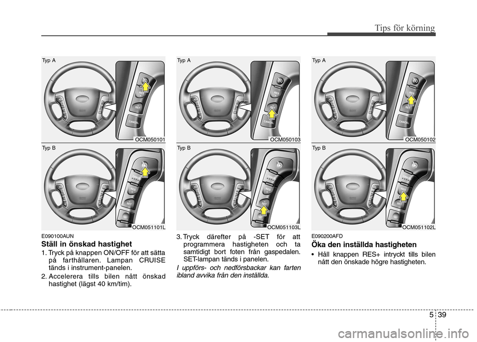Hyundai Santa Fe 2011 Ägarmanual (in Swedish) 539
Tips för körning
E090100AUN Ställ in önskad hastighet
1. Tryck på knappen ON/OFF för att sättapå farthållaren. Lampan CRUISE
tänds i instrument-panelen.
2. Accelerera tills bilen nått Hyundai Santa Fe 2011 Ägarmanual (in Swedish) 539
Tips för körning
E090100AUN Ställ in önskad hastighet
1. Tryck på knappen ON/OFF för att sättapå farthållaren. Lampan CRUISE
tänds i instrument-panelen.
2. Accelerera tills bilen nått