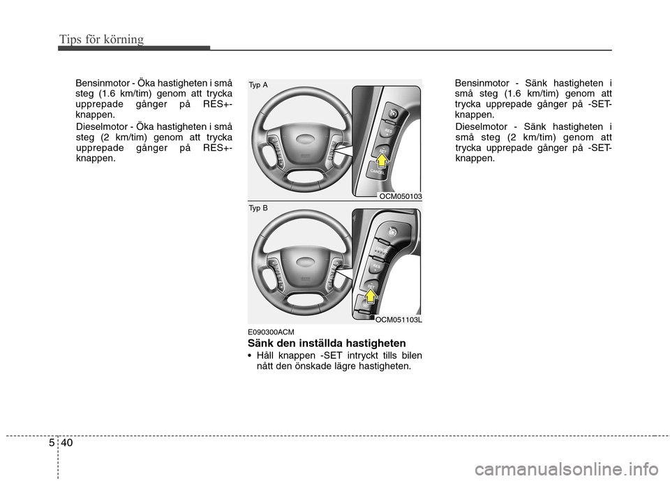 Hyundai Santa Fe 2011 Ägarmanual (in Swedish) Tips för körning
40
5
Bensinmotor - Öka hastigheten i små
steg (1.6 km/tim) genom att tryckaupprepade gånger på RES+-knappen.
Dieselmotor - Öka hastigheten i små
steg (2 km/tim) genom att try Hyundai Santa Fe 2011 Ägarmanual (in Swedish) Tips för körning
40
5
Bensinmotor - Öka hastigheten i små
steg (1.6 km/tim) genom att tryckaupprepade gånger på RES+-knappen.
Dieselmotor - Öka hastigheten i små
steg (2 km/tim) genom att try