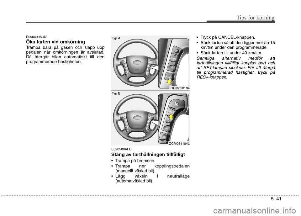 Hyundai Santa Fe 2011 Ägarmanual (in Swedish) 541
Tips för körning
E090400AUN
Öka farten vid omkörning
Trampa bara på gasen och släpp upp
pedalen när omkörningen är avslutad.Då återgår bilen automatiskt till den
programmerade hastig Hyundai Santa Fe 2011 Ägarmanual (in Swedish) 541
Tips för körning
E090400AUN
Öka farten vid omkörning
Trampa bara på gasen och släpp upp
pedalen när omkörningen är avslutad.Då återgår bilen automatiskt till den
programmerade hastig