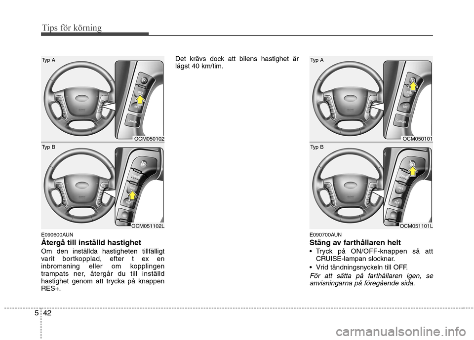 Hyundai Santa Fe 2011 Ägarmanual (in Swedish) Tips för körning
42
5
E090600AUN
Återgå till inställd hastighetOm den inställda hastigheten tillfälligt
varit bortkopplad, efter t ex en
inbromsning eller om kopplingen
trampats ner, återgå Hyundai Santa Fe 2011 Ägarmanual (in Swedish) Tips för körning
42
5
E090600AUN
Återgå till inställd hastighetOm den inställda hastigheten tillfälligt
varit bortkopplad, efter t ex en
inbromsning eller om kopplingen
trampats ner, återgå