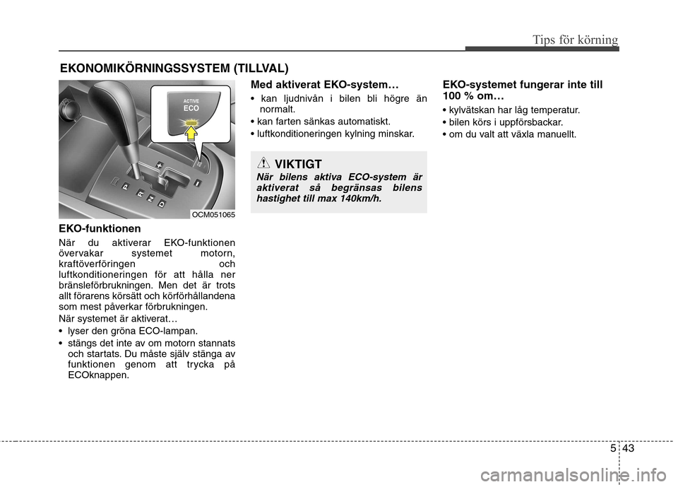 Hyundai Santa Fe 2011 Ägarmanual (in Swedish) 543
Tips för körning
EKO-funktionen
När du aktiverar EKO-funktionen
övervakar systemet motorn,
kraftöverföringen och
luftkonditioneringen för att hålla ner
bränsleförbrukningen. Men det ä Hyundai Santa Fe 2011 Ägarmanual (in Swedish) 543
Tips för körning
EKO-funktionen
När du aktiverar EKO-funktionen
övervakar systemet motorn,
kraftöverföringen och
luftkonditioneringen för att hålla ner
bränsleförbrukningen. Men det ä