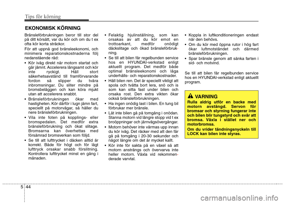 Hyundai Santa Fe 2011 Ägarmanual (in Swedish) Tips för körning
44
5
Bränsleförbrukningen beror till stor del
på ditt körsätt, var du kör och om du t ex
ofta kör korta sträckor.
För att uppnå god bränsleekonomi, och
minimera repara Hyundai Santa Fe 2011 Ägarmanual (in Swedish) Tips för körning
44
5
Bränsleförbrukningen beror till stor del
på ditt körsätt, var du kör och om du t ex
ofta kör korta sträckor.
För att uppnå god bränsleekonomi, och
minimera repara