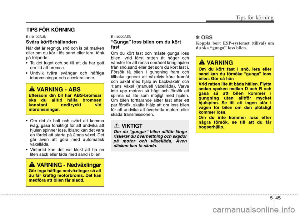 Hyundai Santa Fe 2011 Ägarmanual (in Swedish) 545
Tips för körning
E110100AUN Svåra körförhållanden
När det är regnigt, snö och is på marken
eller om du kör i lös sand eller lera, tänkpå följande:
Ta det lugnt och se till att d Hyundai Santa Fe 2011 Ägarmanual (in Swedish) 545
Tips för körning
E110100AUN Svåra körförhållanden
När det är regnigt, snö och is på marken
eller om du kör i lös sand eller lera, tänkpå följande:
Ta det lugnt och se till att d
