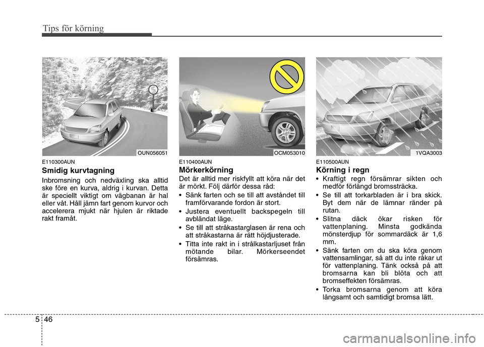Hyundai Santa Fe 2011 Ägarmanual (in Swedish) Tips för körning
46
5
E110300AUN
Smidig kurvtagning Inbromsning och nedväxling ska alltid
ske före en kurva, aldrig i kurvan. Dettaär speciellt viktigt om vägbanan är hal
eller våt. Håll j Hyundai Santa Fe 2011 Ägarmanual (in Swedish) Tips för körning
46
5
E110300AUN
Smidig kurvtagning Inbromsning och nedväxling ska alltid
ske före en kurva, aldrig i kurvan. Dettaär speciellt viktigt om vägbanan är hal
eller våt. Håll j