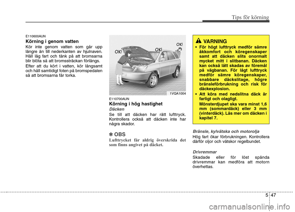 Hyundai Santa Fe 2011 Ägarmanual (in Swedish) 547
Tips för körning
E110600AUN
Körning i genom vatten
Kör inte genom vatten som går upp
längre än till nederkanten av hjulnaven.
Håll låg fart och tänk på att bromsarna
blir blöta så Hyundai Santa Fe 2011 Ägarmanual (in Swedish) 547
Tips för körning
E110600AUN
Körning i genom vatten
Kör inte genom vatten som går upp
längre än till nederkanten av hjulnaven.
Håll låg fart och tänk på att bromsarna
blir blöta så