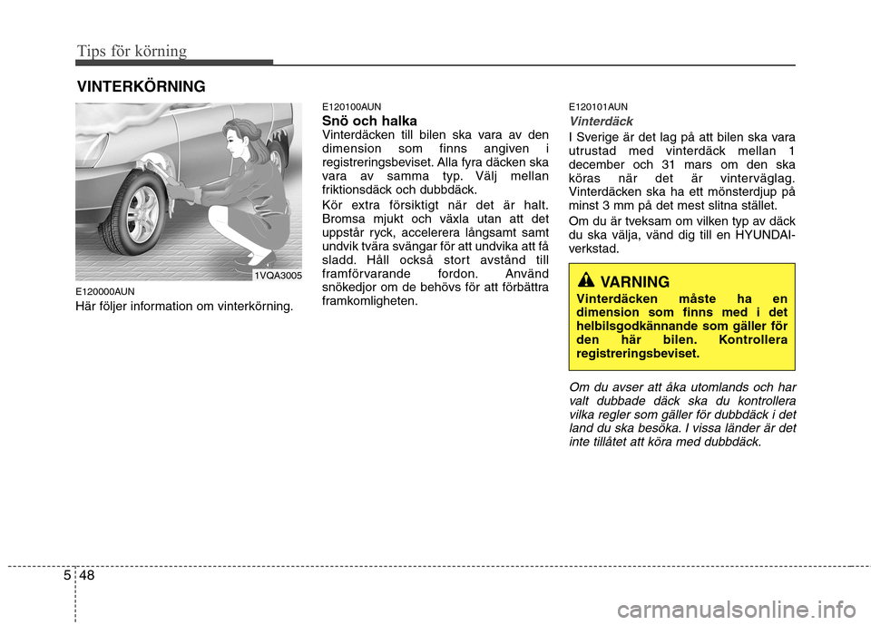 Hyundai Santa Fe 2011 Ägarmanual (in Swedish) Tips för körning
48
5
E120000AUN
Här följer information om vinterkörning. E120100AUN
Snö och halka
Vinterdäcken till bilen ska vara av den
dimension som finns angiven i
registreringsbeviset. Hyundai Santa Fe 2011 Ägarmanual (in Swedish) Tips för körning
48
5
E120000AUN
Här följer information om vinterkörning. E120100AUN
Snö och halka
Vinterdäcken till bilen ska vara av den
dimension som finns angiven i
registreringsbeviset.