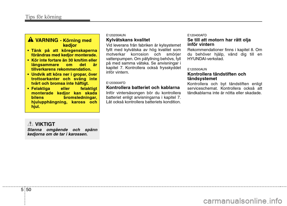Hyundai Santa Fe 2011 Ägarmanual (in Swedish) Tips för körning
50
5
E120200AUN
Kylvätskans kvalitet
Vid leverans från fabriken är kylsystemet
fyllt med kylvätska av hög kvalitet som
motverkar korrosion och smörjer
vattenpumpen. Om påfy Hyundai Santa Fe 2011 Ägarmanual (in Swedish) Tips för körning
50
5
E120200AUN
Kylvätskans kvalitet
Vid leverans från fabriken är kylsystemet
fyllt med kylvätska av hög kvalitet som
motverkar korrosion och smörjer
vattenpumpen. Om påfy