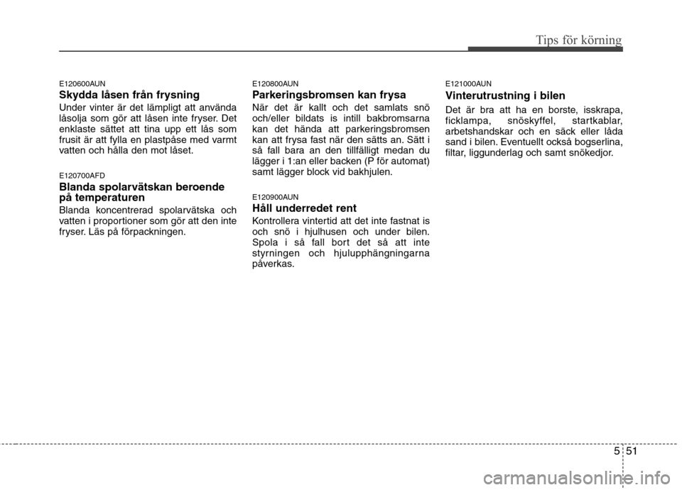 Hyundai Santa Fe 2011 Ägarmanual (in Swedish) 551
Tips för körning
E120600AUN
Skydda låsen från frysning
Under vinter är det lämpligt att använda
låsolja som gör att låsen inte fryser. Detenklaste sättet att tina upp ett lås som
fru Hyundai Santa Fe 2011 Ägarmanual (in Swedish) 551
Tips för körning
E120600AUN
Skydda låsen från frysning
Under vinter är det lämpligt att använda
låsolja som gör att låsen inte fryser. Detenklaste sättet att tina upp ett lås som
fru