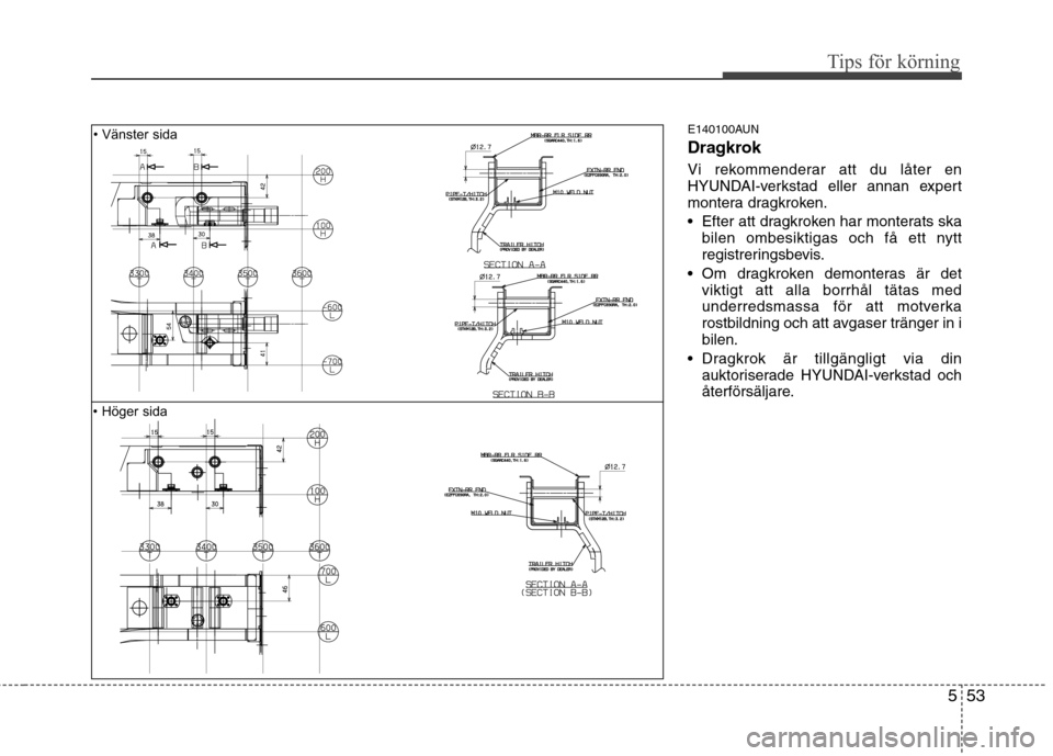 Hyundai Santa Fe 2011 Ägarmanual (in Swedish) 553
Tips för körning
E140100AUN
Dragkrok
Vi rekommenderar att du låter en
HYUNDAI-verkstad eller annan expert
montera dragkroken.
Efter att dragkroken har monterats skabilen ombesiktigas och f Hyundai Santa Fe 2011 Ägarmanual (in Swedish) 553
Tips för körning
E140100AUN
Dragkrok
Vi rekommenderar att du låter en
HYUNDAI-verkstad eller annan expert
montera dragkroken.
Efter att dragkroken har monterats skabilen ombesiktigas och f