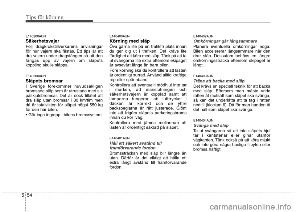Hyundai Santa Fe 2011 Ägarmanual (in Swedish) Tips för körning
54
5
E140200AUN
Säkerhetsvajer
Följ dragkrokstillverkarens anvisningar
för hur vajern ska fästas. Ett tips är att
dra vajern under dragstången så att den
fångas upp av vaj Hyundai Santa Fe 2011 Ägarmanual (in Swedish) Tips för körning
54
5
E140200AUN
Säkerhetsvajer
Följ dragkrokstillverkarens anvisningar
för hur vajern ska fästas. Ett tips är att
dra vajern under dragstången så att den
fångas upp av vaj