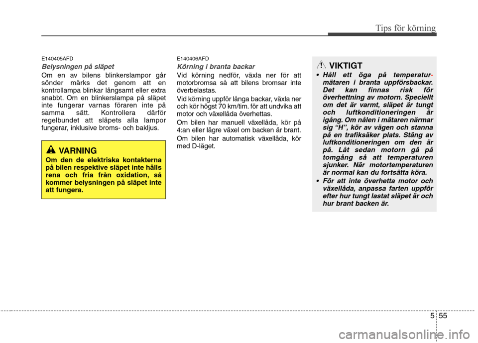 Hyundai Santa Fe 2011 Ägarmanual (in Swedish) 555
Tips för körning
E140405AFD
Belysningen på släpet
Om en av bilens blinkerslampor går
sönder märks det genom att en
kontrollampa blinkar långsamt eller extra
snabbt. Om en blinkerslampa p Hyundai Santa Fe 2011 Ägarmanual (in Swedish) 555
Tips för körning
E140405AFD
Belysningen på släpet
Om en av bilens blinkerslampor går
sönder märks det genom att en
kontrollampa blinkar långsamt eller extra
snabbt. Om en blinkerslampa p