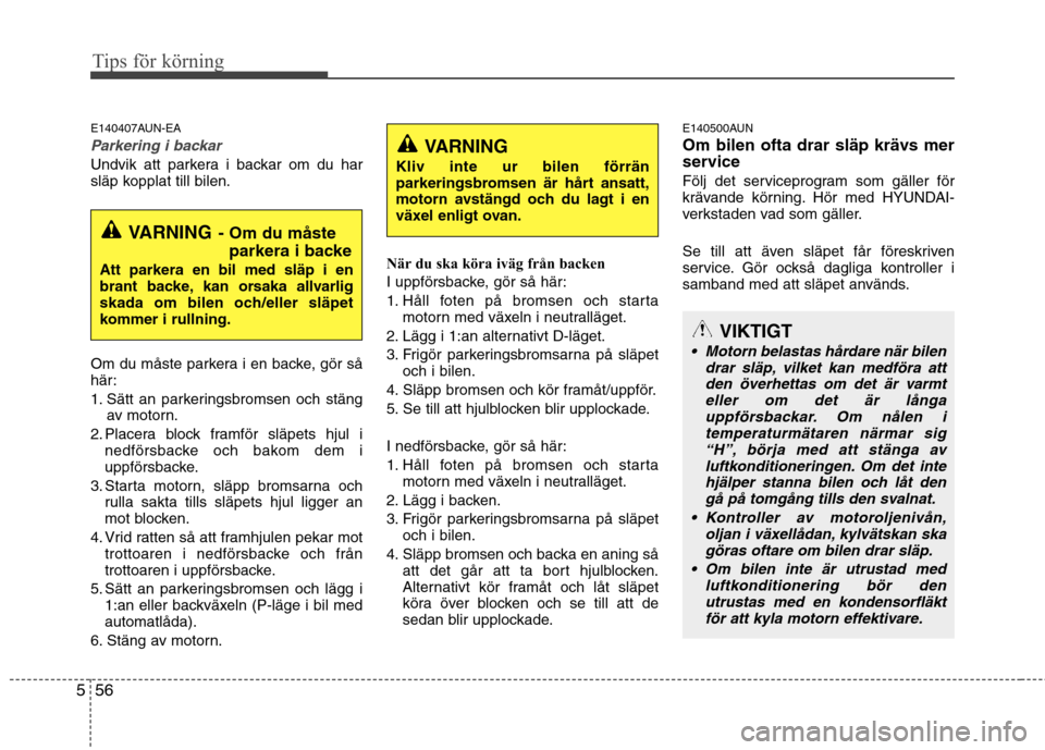 Hyundai Santa Fe 2011 Ägarmanual (in Swedish) Tips för körning
56
5
E140407AUN-EA
Parkering i backar
Undvik att parkera i backar om du har
släp kopplat till bilen.
Om du måste parkera i en backe, gör så
här:
1. Sätt an parkeringsbroms Hyundai Santa Fe 2011 Ägarmanual (in Swedish) Tips för körning
56
5
E140407AUN-EA
Parkering i backar
Undvik att parkera i backar om du har
släp kopplat till bilen.
Om du måste parkera i en backe, gör så
här:
1. Sätt an parkeringsbroms