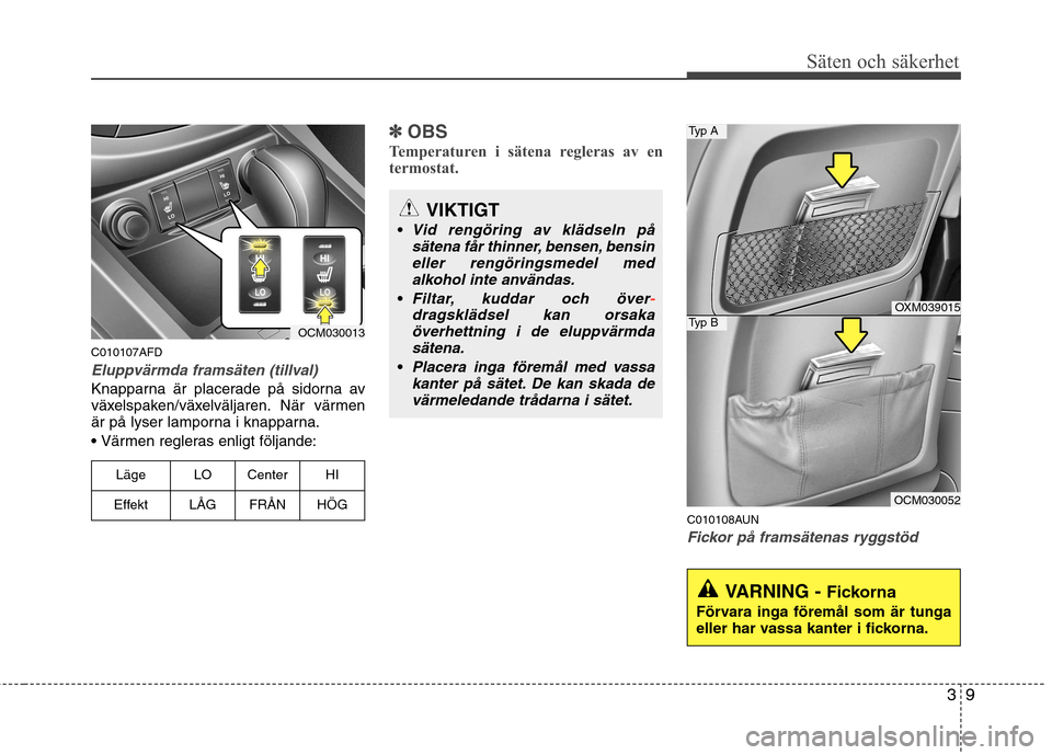 Hyundai Santa Fe 2011 Ägarmanual (in Swedish) 39
Säten och säkerhet
C010107AFD
Eluppvärmda framsäten (tillval)
Knapparna är placerade på sidorna av
växelspaken/växelväljaren. När värmen
är på lyser lamporna i knapparna. Värmen regl Hyundai Santa Fe 2011 Ägarmanual (in Swedish) 39
Säten och säkerhet
C010107AFD
Eluppvärmda framsäten (tillval)
Knapparna är placerade på sidorna av
växelspaken/växelväljaren. När värmen
är på lyser lamporna i knapparna. Värmen regl