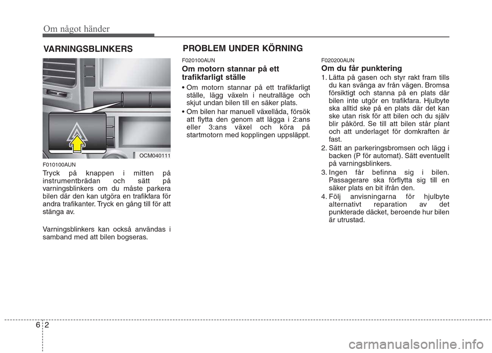 Hyundai Santa Fe 2011 Ägarmanual (in Swedish) Om något händer
2
6
VARNINGSBLINKERS
F010100AUN
Tryck på knappen i mitten på
instrumentbrädan och sätt på
varningsblinkers om du måste parkera
bilen där den kan utgöra en trafikfara för
a Hyundai Santa Fe 2011 Ägarmanual (in Swedish) Om något händer
2
6
VARNINGSBLINKERS
F010100AUN
Tryck på knappen i mitten på
instrumentbrädan och sätt på
varningsblinkers om du måste parkera
bilen där den kan utgöra en trafikfara för
a