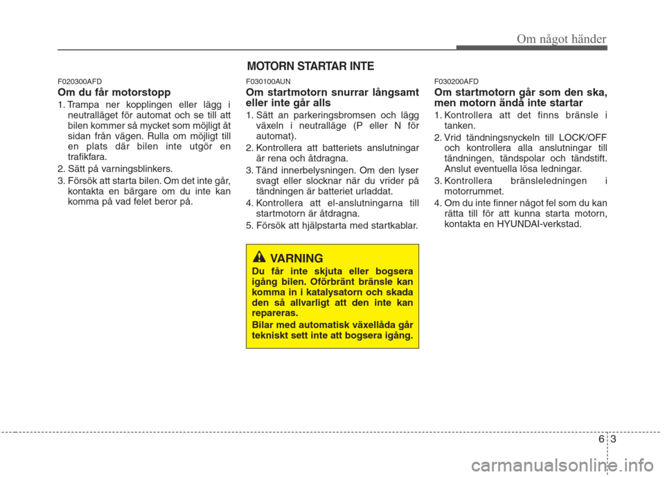 Hyundai Santa Fe 2011 Ägarmanual (in Swedish) 63
Om något händer
F020300AFD
Om du får motorstopp
1. Trampa ner kopplingen eller lägg ineutralläget för automat och se till att
bilen kommer så mycket som möjligt åt
sidan från vägen. Ru Hyundai Santa Fe 2011 Ägarmanual (in Swedish) 63
Om något händer
F020300AFD
Om du får motorstopp
1. Trampa ner kopplingen eller lägg ineutralläget för automat och se till att
bilen kommer så mycket som möjligt åt
sidan från vägen. Ru
