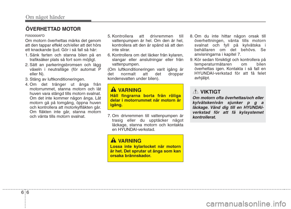 Hyundai Santa Fe 2011 Ägarmanual (in Swedish) Om något händer
6
6
ÖVERHETTAD MOTOR
F050000AFD
Om motorn överhettas märks det genom
att den tappar effekt och/eller att det hörs
ett knackande ljud. Gör i så fall så här:
1. Sänk farten Hyundai Santa Fe 2011 Ägarmanual (in Swedish) Om något händer
6
6
ÖVERHETTAD MOTOR
F050000AFD
Om motorn överhettas märks det genom
att den tappar effekt och/eller att det hörs
ett knackande ljud. Gör i så fall så här:
1. Sänk farten
