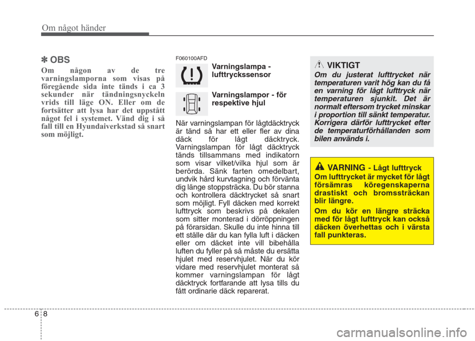 Hyundai Santa Fe 2011 Ägarmanual (in Swedish) Om något händer
8
6
✽✽
OBS
Om någon av de tre
varningslamporna som visas på
föregående sida inte tänds i ca 3
sekunder när tändningsnyckeln
vrids till läge ON. Eller om de
fortsätter a Hyundai Santa Fe 2011 Ägarmanual (in Swedish) Om något händer
8
6
✽✽
OBS
Om någon av de tre
varningslamporna som visas på
föregående sida inte tänds i ca 3
sekunder när tändningsnyckeln
vrids till läge ON. Eller om de
fortsätter a