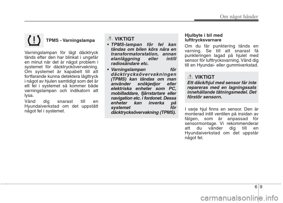 Hyundai Santa Fe 2011 Ägarmanual (in Swedish) 69
Om något händer
TPMS - Varningslampa
Varningslampan för lågt däcktryck
tänds efter den har blinkat i ungefär
en minut när det är något problem i
systemet för däcktryckövervakning.Om Hyundai Santa Fe 2011 Ägarmanual (in Swedish) 69
Om något händer
TPMS - Varningslampa
Varningslampan för lågt däcktryck
tänds efter den har blinkat i ungefär
en minut när det är något problem i
systemet för däcktryckövervakning.Om