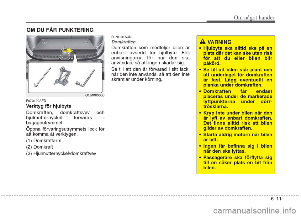Hyundai Santa Fe 2011 Ägarmanual (in Swedish) 611
Om något händer
OM DU FÅR PUNKTERING
F070100AFD
Verktyg för hjulbyte
Domkraften, domkraftsvev och
hjulmutternyckel förvaras i
bagageutrymmet.
Öppna förvaringsutrymmets lock för
att ko Hyundai Santa Fe 2011 Ägarmanual (in Swedish) 611
Om något händer
OM DU FÅR PUNKTERING
F070100AFD
Verktyg för hjulbyte
Domkraften, domkraftsvev och
hjulmutternyckel förvaras i
bagageutrymmet.
Öppna förvaringsutrymmets lock för
att ko