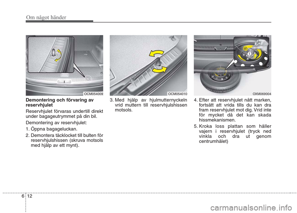 Hyundai Santa Fe 2011 Ägarmanual (in Swedish) Om något händer
12
6
Demontering och förvaring av
reservhjulet
Reservhjulet förvaras undertill direkt
under bagageutrymmet på din bil.
Demontering av reservhjulet:
1. Öppna bagageluckan.
2. Hyundai Santa Fe 2011 Ägarmanual (in Swedish) Om något händer
12
6
Demontering och förvaring av
reservhjulet
Reservhjulet förvaras undertill direkt
under bagageutrymmet på din bil.
Demontering av reservhjulet:
1. Öppna bagageluckan.
2.