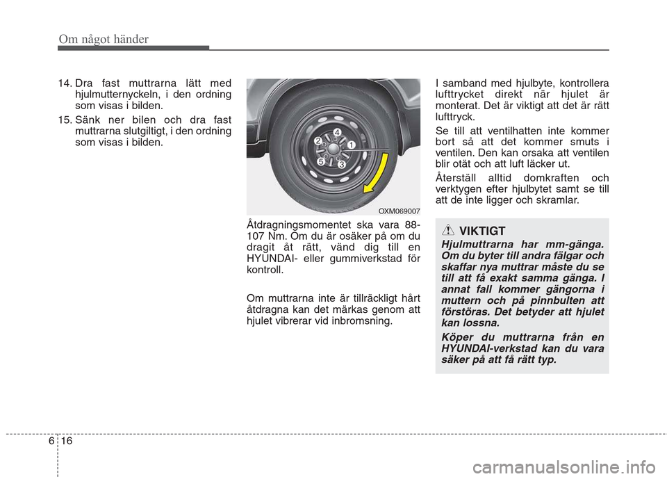 Hyundai Santa Fe 2011 Ägarmanual (in Swedish) Om något händer
16
6
VIKTIGT
Hjulmuttrarna har mm-gänga.
Om du byter till andra fälgar ochskaffar nya muttrar måste du se till att få exakt samma gänga. Iannat fall kommer gängorna imuttern oc Hyundai Santa Fe 2011 Ägarmanual (in Swedish) Om något händer
16
6
VIKTIGT
Hjulmuttrarna har mm-gänga.
Om du byter till andra fälgar ochskaffar nya muttrar måste du se till att få exakt samma gänga. Iannat fall kommer gängorna imuttern oc