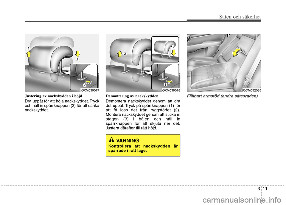 Hyundai Santa Fe 2011 Ägarmanual (in Swedish) 311
Säten och säkerhet
Justering av nackskydden i höjd
Dra uppåt för att höja nackskyddet. Tryck
och håll in spärrknappen (2) för att sänka
nackskyddet.Demontering av nackskydden
Demonter Hyundai Santa Fe 2011 Ägarmanual (in Swedish) 311
Säten och säkerhet
Justering av nackskydden i höjd
Dra uppåt för att höja nackskyddet. Tryck
och håll in spärrknappen (2) för att sänka
nackskyddet.Demontering av nackskydden
Demonter