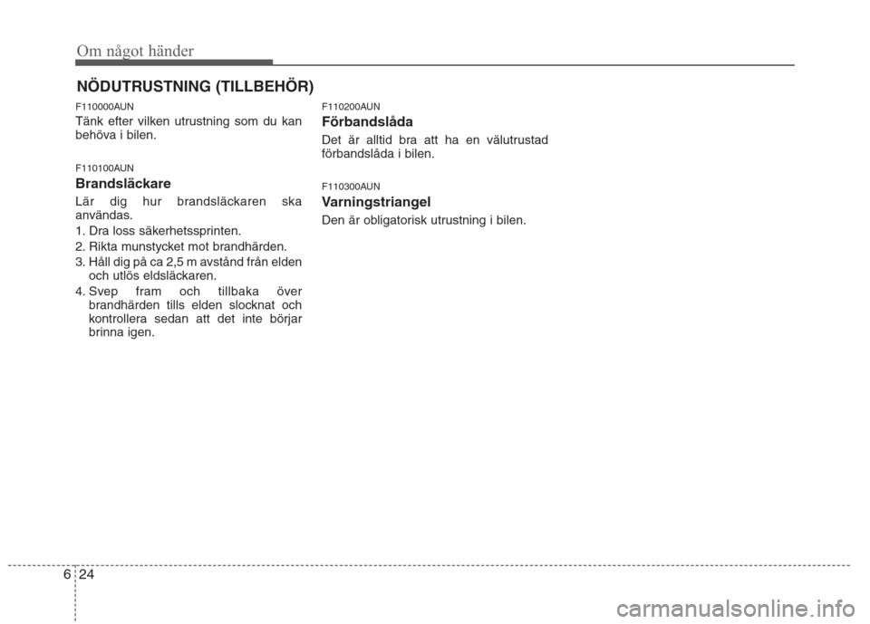 Hyundai Santa Fe 2011 Ägarmanual (in Swedish) Om något händer
24
6
NÖDUTRUSTNING (TILLBEHÖR)
F110000AUN
Tänk efter vilken utrustning som du kan
behöva i bilen.
F110100AUN
Brandsläckare
Lär dig hur brandsläckaren ska
användas.
1. Hyundai Santa Fe 2011 Ägarmanual (in Swedish) Om något händer
24
6
NÖDUTRUSTNING (TILLBEHÖR)
F110000AUN
Tänk efter vilken utrustning som du kan
behöva i bilen.
F110100AUN
Brandsläckare
Lär dig hur brandsläckaren ska
användas.
1.