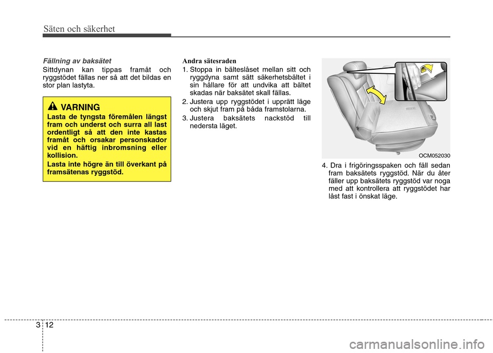 Hyundai Santa Fe 2011 Ägarmanual (in Swedish) Säten och säkerhet
12
3
Fällning av baksätet
Sittdynan kan tippas framåt och
ryggstödet fällas ner så att det bildas enstor plan lastyta. Andra sätesraden
1. Stoppa in bälteslåset mellan Hyundai Santa Fe 2011 Ägarmanual (in Swedish) Säten och säkerhet
12
3
Fällning av baksätet
Sittdynan kan tippas framåt och
ryggstödet fällas ner så att det bildas enstor plan lastyta. Andra sätesraden
1. Stoppa in bälteslåset mellan