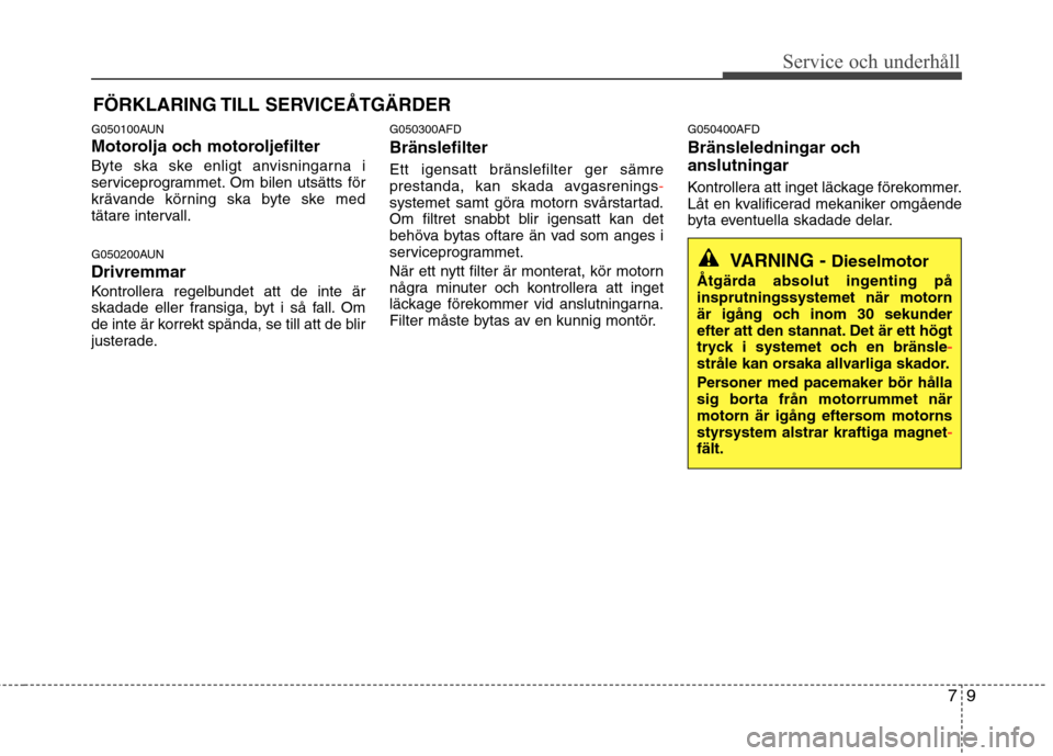 Hyundai Santa Fe 2011 Ägarmanual (in Swedish) 79
Service och underhåll
FÖRKLARING TILL SERVICEÅTGÄRDER
G050100AUN
Motorolja och motoroljefilter
Byte ska ske enligt anvisningarna i
serviceprogrammet. Om bilen utsätts för
krävande körni Hyundai Santa Fe 2011 Ägarmanual (in Swedish) 79
Service och underhåll
FÖRKLARING TILL SERVICEÅTGÄRDER
G050100AUN
Motorolja och motoroljefilter
Byte ska ske enligt anvisningarna i
serviceprogrammet. Om bilen utsätts för
krävande körni