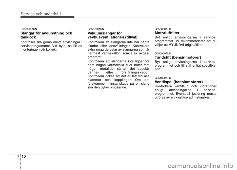 Hyundai Santa Fe 2011 Ägarmanual (in Swedish) Service och underhåll
10
7
G050600AUN
Slangar för avdunstning och
tanklock
Kontroller ska göras enligt anvisningar i
serviceprogrammet. Vid byte, se till att
monteringen blir korrekt. G050700A Hyundai Santa Fe 2011 Ägarmanual (in Swedish) Service och underhåll
10
7
G050600AUN
Slangar för avdunstning och
tanklock
Kontroller ska göras enligt anvisningar i
serviceprogrammet. Vid byte, se till att
monteringen blir korrekt. G050700A