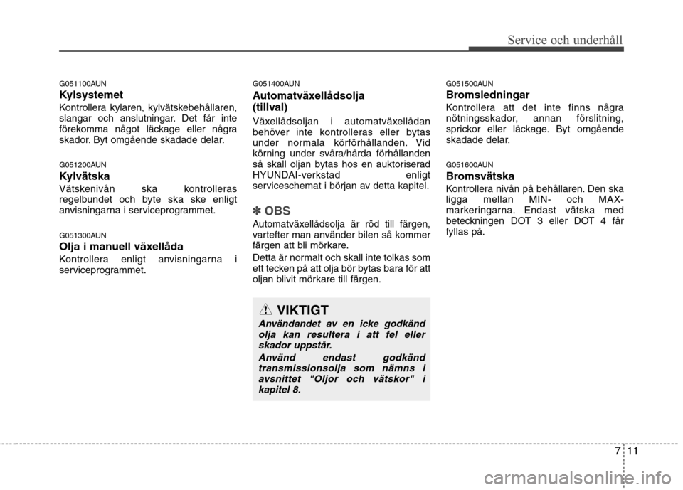 Hyundai Santa Fe 2011 Ägarmanual (in Swedish) 711
Service och underhåll
G051100AUN
Kylsystemet
Kontrollera kylaren, kylvätskebehållaren,
slangar och anslutningar. Det får inte
förekomma något läckage eller några
skador. Byt omgående s Hyundai Santa Fe 2011 Ägarmanual (in Swedish) 711
Service och underhåll
G051100AUN
Kylsystemet
Kontrollera kylaren, kylvätskebehållaren,
slangar och anslutningar. Det får inte
förekomma något läckage eller några
skador. Byt omgående s