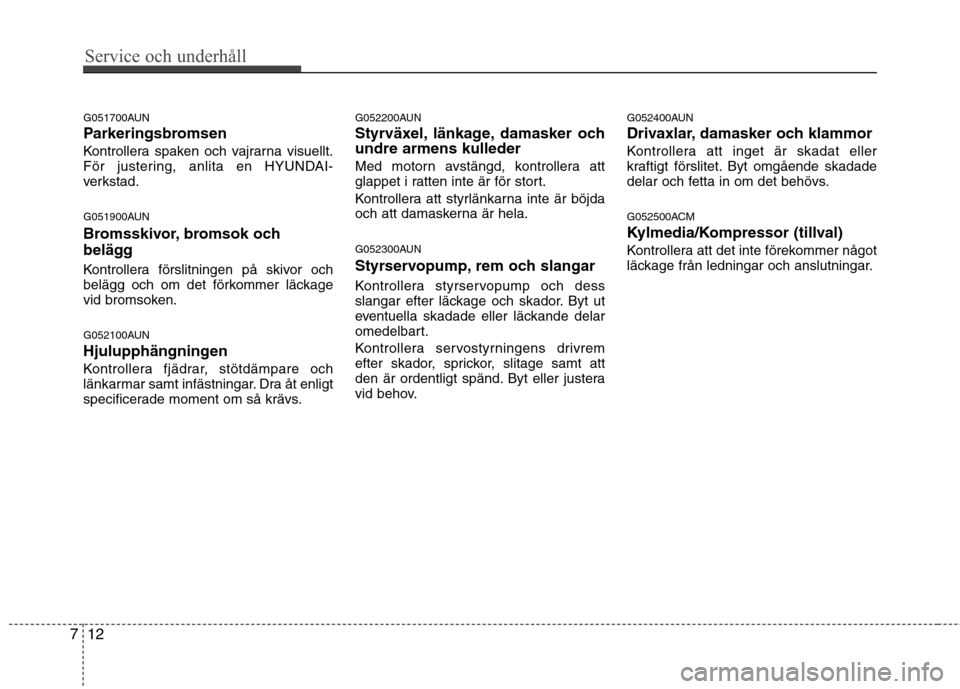 Hyundai Santa Fe 2011 Ägarmanual (in Swedish) Service och underhåll
12
7
G051700AUN
Parkeringsbromsen
Kontrollera spaken och vajrarna visuellt.
För justering, anlita en HYUNDAI-
verkstad.
G051900AUN
Bromsskivor, bromsok och
belägg
Kontr Hyundai Santa Fe 2011 Ägarmanual (in Swedish) Service och underhåll
12
7
G051700AUN
Parkeringsbromsen
Kontrollera spaken och vajrarna visuellt.
För justering, anlita en HYUNDAI-
verkstad.
G051900AUN
Bromsskivor, bromsok och
belägg
Kontr