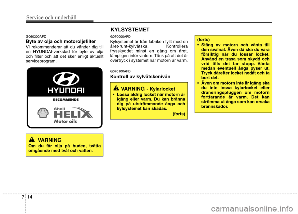 Hyundai Santa Fe 2011 Ägarmanual (in Swedish) Service och underhåll
14
7
G060200AFD
Byte av olja och motoroljefilter
Vi rekommenderar att du vänder dig till
en HYUNDAI-verkstad för byte av olja
och filter och att det sker enligt aktuellt
se Hyundai Santa Fe 2011 Ägarmanual (in Swedish) Service och underhåll
14
7
G060200AFD
Byte av olja och motoroljefilter
Vi rekommenderar att du vänder dig till
en HYUNDAI-verkstad för byte av olja
och filter och att det sker enligt aktuellt
se