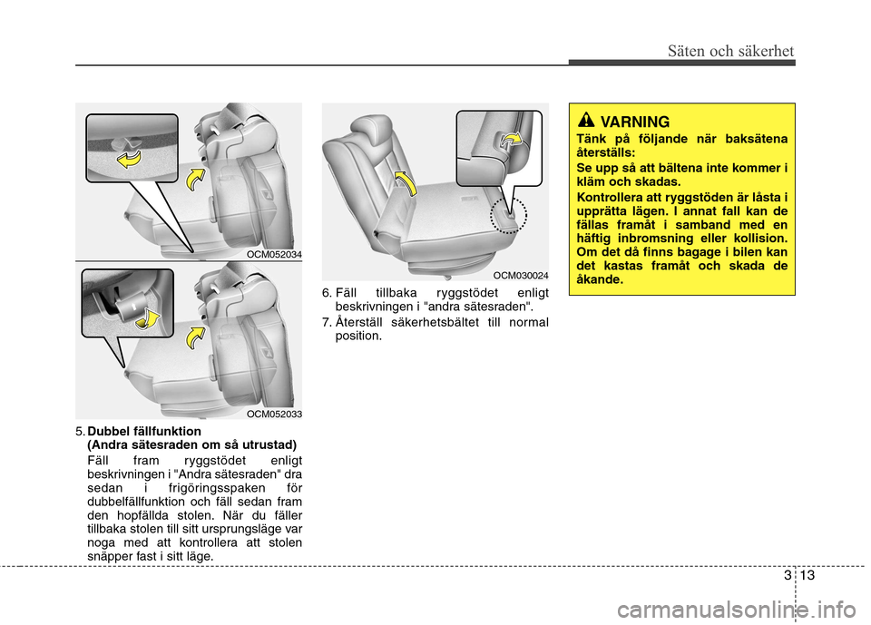 Hyundai Santa Fe 2011 Ägarmanual (in Swedish) 313
Säten och säkerhet
5.Dubbel fällfunktion
(Andra sätesraden om så utrustad)
Fäll fram ryggstödet enligt beskrivningen i "Andra sätesraden" dra
sedan i frigöringsspaken för
dubbelfällfu Hyundai Santa Fe 2011 Ägarmanual (in Swedish) 313
Säten och säkerhet
5.Dubbel fällfunktion
(Andra sätesraden om så utrustad)
Fäll fram ryggstödet enligt beskrivningen i "Andra sätesraden" dra
sedan i frigöringsspaken för
dubbelfällfu