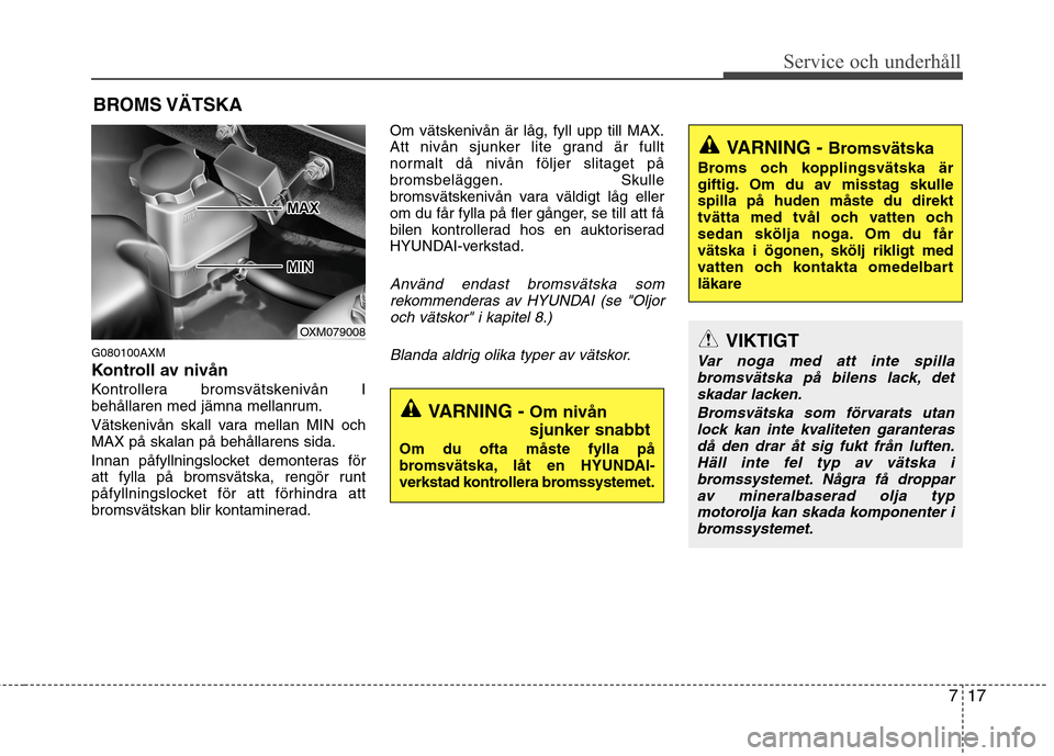 Hyundai Santa Fe 2011 Ägarmanual (in Swedish) 717
Service och underhåll
BROMS VÄTSKA
G080100AXM
Kontroll av nivån
Kontrollera bromsvätskenivån I
behållaren med jämna mellanrum.
Vätskenivån skall vara mellan MIN och MAX på skalan på Hyundai Santa Fe 2011 Ägarmanual (in Swedish) 717
Service och underhåll
BROMS VÄTSKA
G080100AXM
Kontroll av nivån
Kontrollera bromsvätskenivån I
behållaren med jämna mellanrum.
Vätskenivån skall vara mellan MIN och MAX på skalan på